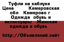 Туфли на каблуке › Цена ­ 500 - Кемеровская обл., Кемерово г. Одежда, обувь и аксессуары » Женская одежда и обувь   